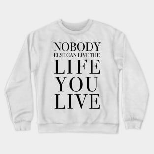 Nobody else can live the life you live Crewneck Sweatshirt